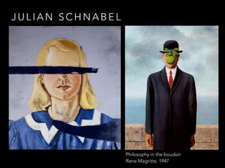 JULIAN SCHNABEL 
Philosophy in the boudoir 
Rene Magritte, 1947 
 