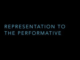 REPRESENTATION TO 
THE PERFORMATIVE 
 