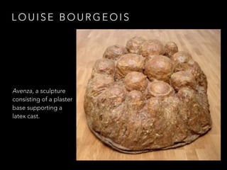 LOUISE BOURGEOIS 
Avenza, a sculpture 
consisting of a plaster 
base supporting a 
latex cast. 
 
