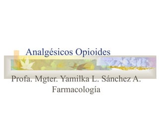 Analgésicos Opioides
Profa. Mgter. Yamilka L. Sánchez A.
Farmacología
 