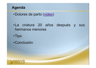 Agenda
•Dolores de parto (video)

•La criatura 20 años después y sus
 hermanos menores
•Tips
•Conclusión
 
