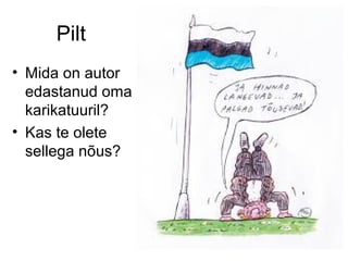 Pilt
• Mida on autor
edastanud oma
karikatuuril?
• Kas te olete
sellega nõus?

 