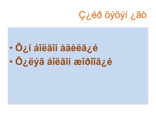 Ç¿éð öýöýí ¿ãò
• Õ¿í áîëãîí àäèëã¿é
• Õ¿ëýã áîëãîí æîðîîã¿é

 