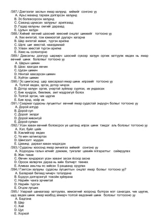 /387./ Дэвтээлэг заслын ямар халуунд хийхийг сонгоно уу
A. Арьс маханд тархаж дэлгэрсэн халуунд
B. Эс боловсорсон халуунд
C. Саванд шунасан халууныг арилгахад
D. Гадар халууны омгийг дарахад
E. Цулын халуун
/388./ Хийний өвчний шээсний хөөсний онцлог шинжийг тогтооно уу
A. Хөх өнгөтэй, том хэмжээтэй дуугарч хагарна
B. Шар өнгөтэй жижиг, түргэн арилна
C. Шүлс шиг хөөстэй, наалдамхай
D. Улаан хөөстэй түргэн арилна
E. Хөөс нь солонгорно
/389./ Давсагны дээгүүр шархирч шээсний сүвээр халуун оргиж хатгуулж өвдөх нь ямар
өвчний шинж бололхыг тогтооно уу
A. Шарын шижин
B. Шээс хаагдах өвчин
C. Цусан шижин
D. Нянтай хавсарсан шижин
E. Хүйтэн шижин
/390./ Эс шингэсэнд шар хавсарвал ямар шинж илрэхийг тогтооно уу
A. Толгой өвдөх, эргэх, дотор чичрэх
B. Дотор халуун оргих, үнэртэй зүйлээр суулгах, их ундаасах
C. Бие хүндрэх, бөөлжих, амт мэдрэхгүй болох
D. Толгой эргэж, чих шуугих
E. Бие хүнд, нойр их
/391./ Саармаг судасны лугшилтыг өвчний ямар судастай эндүүрч болхыг тогтооно уу
A. Дорой алгуур
B. Дорой сул
C. Дорой эелдэг
D. Дорой живэнгүй
E. Дорой сулхан
/392./ Усан хаван өвчний боловсрох үе шатанд илрэх шинж тэмдэг аль болохыг тогтооно уу
A. Хэл, буйл цайх
B. Хэвлийгээр өвдөх
C. Үе мөч хатингартах
D. Шингээлт муудах
E. Цавинд дарвал хаван мэдэгдэх
/393./ Судасны хоосонд ямар эмчилгээ хийхийг сонгоно уу
A. Ходоодны галын илчийг дэмжиж, тунгалаг цөвийн ялгаралтыг сайжруулах
B. Жин тавих
C. Өвчин хүндэрвэл усан хаванг засах ёсоор засна
D. Ороож хөлөргөх дараа нь хийн бэлчирт төөнөх
E. Аливаа амьтны яс хийсэн 5 рашаанд оруулах
/394./ Гэмтсэн халууны судасны лугшилтын онцлог ямар болхыг тогтооно уу?
A. Балархай бөгөөд чичирч таталдана
B. Бүдүүн дэлгэрэнгүй товойж хуйлрана
C. Нарийн чанга эрчимтэй
D. Нарийн түргэн
E. Огцом лугших
/395./ Ухархай шанаагаар хатгуулах, хөмсөгний хооронд бүлтрэх мэт санагдах, чих шуугих,
шүд өвдөх шинж ямар махбод хямарч толгой өвдсөний шинж болохыг тогтоооно уу
A. Бадгана
B. Шар
C. Хий
D. Цус
E. Хорхой
 