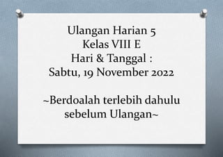 Ulangan Harian 5
Kelas VIII E
Hari & Tanggal :
Sabtu, 19 November 2022
~Berdoalah terlebih dahulu
sebelum Ulangan~
 