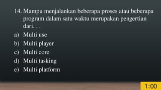 14. Mampu menjalankan beberapa proses atau beberapa
program dalam satu waktu merupakan pengertian
dari. . .
a) Multi use
b) Multi player
c) Multi core
d) Multi tasking
e) Multi platform
 
