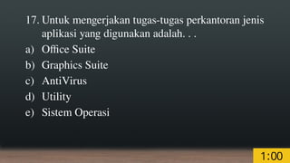 17. Untuk mengerjakan tugas-tugas perkantoran jenis
aplikasi yang digunakan adalah. . .
a) Office Suite
b) Graphics Suite
c) AntiVirus
d) Utility
e) Sistem Operasi
 