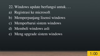 22. Windows update berfungsi untuk. . .
a) Registrasi ke microsoft
b) Memperpanjang lisensi windows
c) Memperbarui sistem windows
d) Membeli windows asli
e) Meng upgrade sistem windows
 