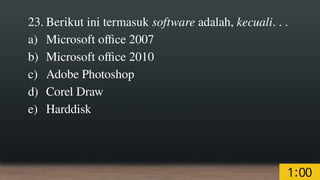 23. Berikut ini termasuk software adalah, kecuali. . .
a) Microsoft office 2007
b) Microsoft office 2010
c) Adobe Photoshop
d) Corel Draw
e) Harddisk
 
