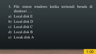 3. File sistem windows ketika terinstali berada di
direktori . . .
a) Local disk E
b) Local disk D
c) Local disk C
d) Local disk B
e) Locak disk A
 