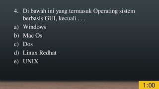 4. Di bawah ini yang termasuk Operating sistem
berbasis GUI, kecuali . . .
a) Windows
b) Mac Os
c) Dos
d) Linux Redhat
e) UNIX
 