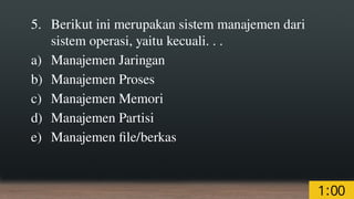 5. Berikut ini merupakan sistem manajemen dari
sistem operasi, yaitu kecuali. . .
a) Manajemen Jaringan
b) Manajemen Proses
c) Manajemen Memori
d) Manajemen Partisi
e) Manajemen file/berkas
 