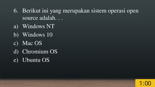 6. Berikut ini yang merupakan sistem operasi open
source adalah. . .
a) Windows NT
b) Windows 10
c) Mac OS
d) Chromium OS
e) Ubuntu OS
 