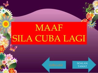 MAAF
SILA CUBA LAGI

                  SOALAN
      CUBA LAGI
                   TAMAT
 