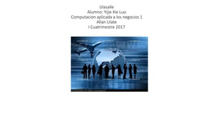 Ulasalle
Alumno: Yijie Xie Luo
Computacion aplicada a los negocios 1
Allan Ulate
I Cuatrimestre 2017
 