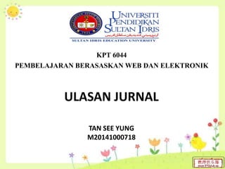 ULASAN JURNAL
KPT 6044
PEMBELAJARAN BERASASKAN WEB DAN ELEKTRONIK
TAN SEE YUNG
M20141000718
 