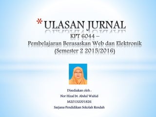 Disediakan oleh :
Nor Hizal bt. Abdul Wahid
M20132001826
Sarjana Pendidikan Sekolah Rendah
*
 