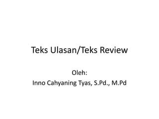 Teks Ulasan/Teks Review
Oleh:
Inno Cahyaning Tyas, S.Pd., M.Pd
 