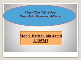 Ulasan Kitab Fiqh al-Sirah
Karya: Sheikh Muhammad al-Ghazali
Mohd. Farhan bin Jamil
A125742
 