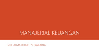 MANAJERIAL KEUANGAN
STIE ATMA BHAKTI SURAKARTA
 