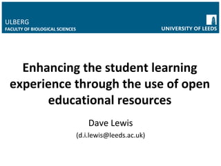 Dave Lewis (d.i.lewis@leeds.ac.uk) Enhancing the student learning experience through the use of open educational resources ULBERG FACULTY OF BIOLOGICAL SCIENCES 