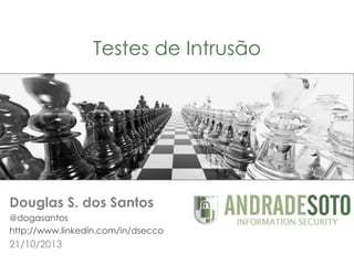 Testes de Intrusão

Douglas S. dos Santos
@dogasantos
http://www.linkedin.com/in/dsecco

21/10/2013
1

 