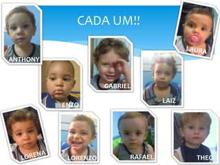 GABRIEL
CADA UM!!
RAFAEL
ANTHONY
ENZO
LAIZ
LORENZO THEO
 