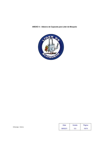 Ultracargo - Interna
ANEXO 4 – Adesivo de Capacete para Líder de Bloqueio
Data
09/02/21
Versão
5.0
Página
18/19
 