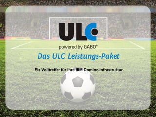 ULC Business Solutions GmbH | www.ulc.de | contact@ulc.de
Ein Volltreffer für Ihre IBM Domino-Infrastruktur
 