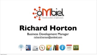 mobile	
  solu*ons	
  &	
  applica*ons




                         Richard Horton
                          Business Development Manager
                              richard.horton@ombiel.com




Tuesday, 29 January 13
 