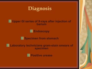 Diagnosis Upper GI series of X-rays after injection of barium Endoscopy Specimen from stomach Laboratory technicians gram-stain smears of specimen Positive urease 