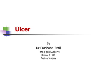 Ulcer
By
Dr Prashant Patil
MS ( gen Surgery)
Reader & HOD
Dept. of surgery
 