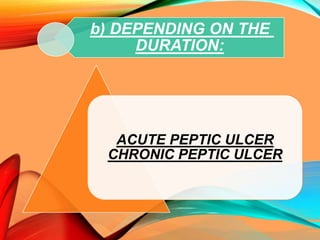ACUTE PEPTIC ULCER
CHRONIC PEPTIC ULCER
b) DEPENDING ON THE
DURATION:
 