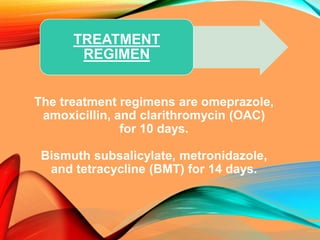 The treatment regimens are omeprazole,
amoxicillin, and clarithromycin (OAC)
for 10 days.
Bismuth subsalicylate, metronidazole,
and tetracycline (BMT) for 14 days.
TREATMENT
REGIMEN
 