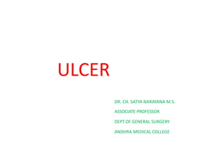 ULCER
DR. CH. SATYA NARAYANA M.S.
ASSOCIATE PROFESSOR
DEPT OF GENERAL SURGERY
ANDHRA MEDICAL COLLEGE
 