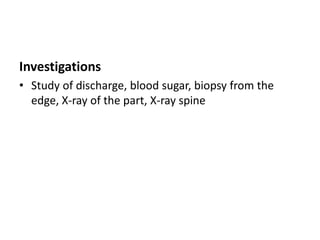 Investigations
• Study of discharge, blood sugar, biopsy from the
edge, X-ray of the part, X-ray spine
 