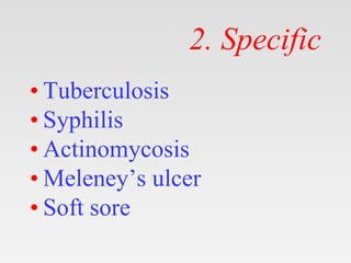 2. Specific
• Tuberculosis
• Syphilis
• Actinomycosis
• Meleney’s ulcer
• Soft sore
 