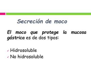 Secreción de moco
El moco que protege la mucosa
gástrica es de dos tipos:
 Hidrosoluble
 No hidrosoluble
 