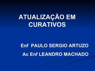 ATUALIZAÇÃO EM CURATIVOS Enf  PAULO SERGIO ARTUZO Ac Enf LEANDRO MACHADO 