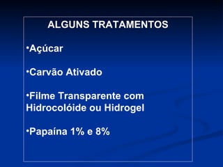 ALGUNS TRATAMENTOS Açúcar  Carvão Ativado Filme Transparente com Hidrocolóide ou Hidrogel Papaína 1% e 8% 