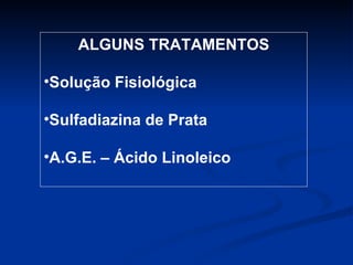 ALGUNS TRATAMENTOS Solução Fisiológica Sulfadiazina de Prata A.G.E. – Ácido Linoleico 