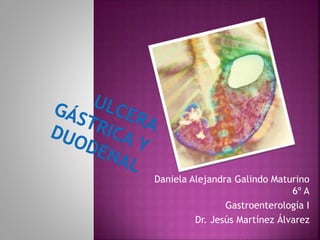 Daniela Alejandra Galindo Maturino 
6º A 
Gastroenterología I 
Dr. Jesús Martínez Álvarez 
 