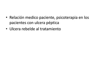 • Relación medico paciente, psicoterapia en los
pacientes con ulcera péptica
• Ulcera rebelde al tratamiento
 