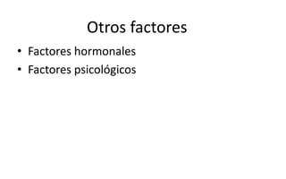 • Factores hormonales
• Factores psicológicos
Otros factores
 