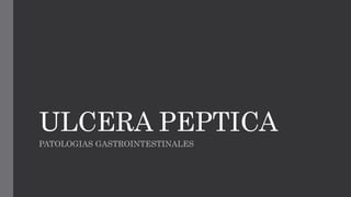 ULCERA PEPTICA
PATOLOGIAS GASTROINTESTINALES
 