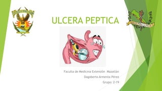 ULCERA PEPTICA
Faculta de Medicina Extensión Mazatlán
Dagoberto Armenta Pérez
Grupo: 2-19
 