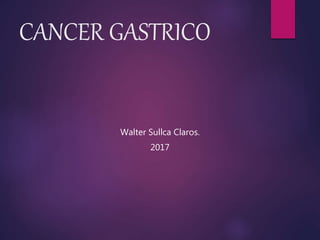CANCER GASTRICO
Walter Sullca Claros.
2017
 