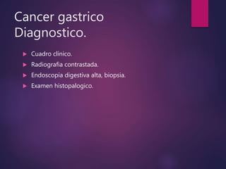 Cancer gastrico
Diagnostico.
 Cuadro clínico.
 Radiografia contrastada.
 Endoscopia digestiva alta, biopsia.
 Examen histopalogico.
 