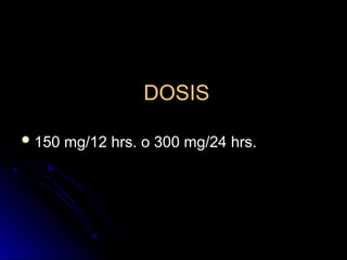 DOSIS
DOSIS
 150 mg/12 hrs. o 300 mg/24 hrs.
150 mg/12 hrs. o 300 mg/24 hrs.
 