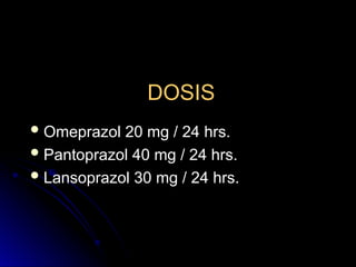 DOSIS
DOSIS
 Omeprazol 20 mg / 24 hrs.
Omeprazol 20 mg / 24 hrs.
 Pantoprazol 40 mg / 24 hrs.
Pantoprazol 40 mg / 24 hrs.
 Lansoprazol 30 mg / 24 hrs.
Lansoprazol 30 mg / 24 hrs.
 